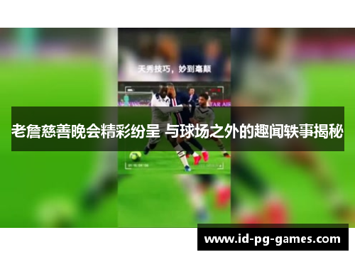 老詹慈善晚会精彩纷呈 与球场之外的趣闻轶事揭秘