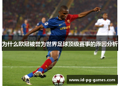 为什么欧冠被誉为世界足球顶级赛事的原因分析 为什么欧冠被誉为世界足球顶级赛事的原因分析