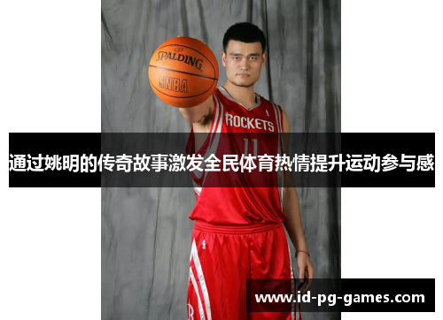 通过姚明的传奇故事激发全民体育热情提升运动参与感 通过姚明的传奇故事激发全民体育热情提升运动参与感