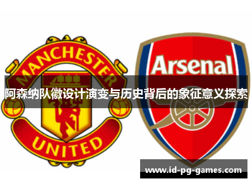 阿森纳队徽设计演变与历史背后的象征意义探索 阿森纳队徽设计演变与历史背后的象征意义探索