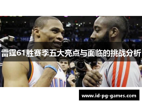 雷霆61胜赛季五大亮点与面临的挑战分析 雷霆61胜赛季五大亮点与面临的挑战分析