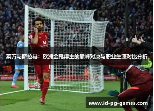 莱万与萨拉赫:欧洲金靴得主的巅峰对决与职业生涯对比分析 莱万与萨拉赫:欧洲金靴得主的巅峰对决与职业生涯对比分析