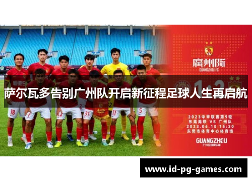 萨尔瓦多告别广州队开启新征程足球人生再启航