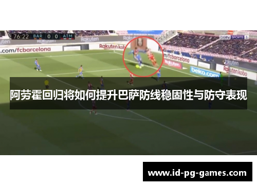 阿劳霍回归将如何提升巴萨防线稳固性与防守表现