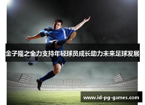 金子隆之全力支持年轻球员成长助力未来足球发展