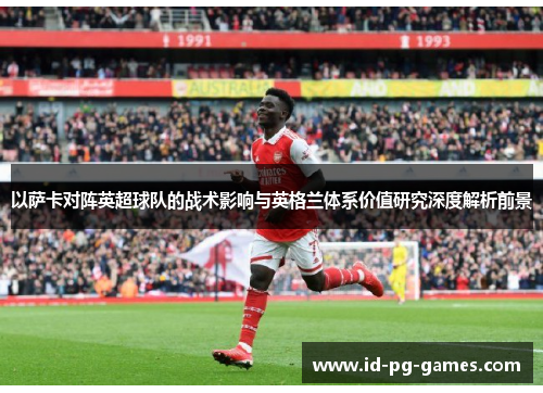 以萨卡对阵英超球队的战术影响与英格兰体系价值研究深度解析前景