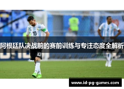 阿根廷队决战前的赛前训练与专注态度全解析