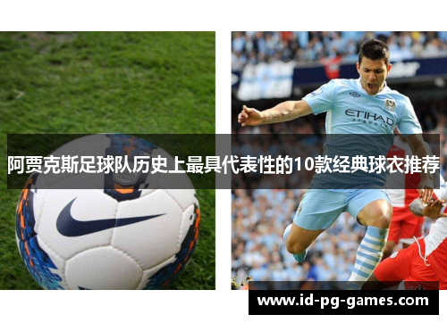 阿贾克斯足球队历史上最具代表性的10款经典球衣推荐 阿贾克斯足球队历史上最具代表性的10款经典球衣推荐