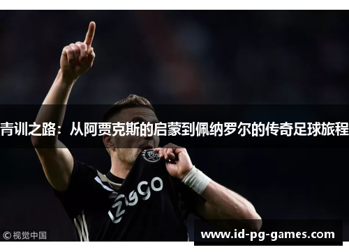 青训之路：从阿贾克斯的启蒙到佩纳罗尔的传奇足球旅程