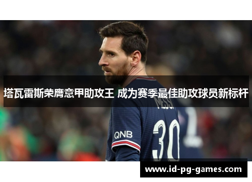 塔瓦雷斯荣膺意甲助攻王 成为赛季最佳助攻球员新标杆 塔瓦雷斯荣膺意甲助攻王 成为赛季最佳助攻球员新标杆